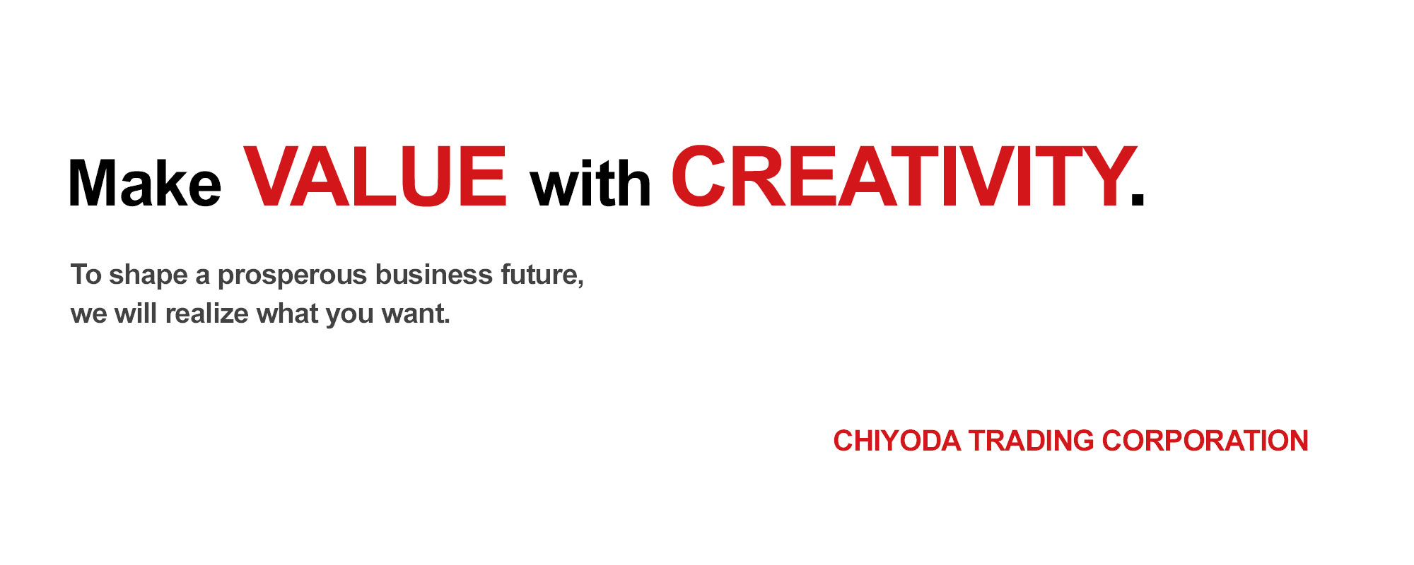Make Value with Creativity. To shape a prosperous business future, we will realize what you want. CHIYODA TRADING CORPORATION