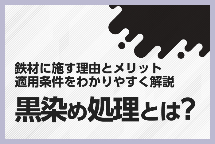 黒染め処理とは？鉄材に施す理由とメリット、適用条件をわかりや