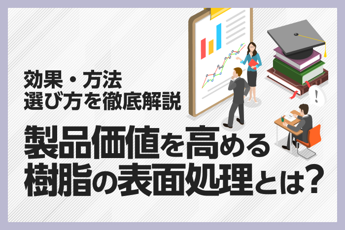 製品価値を高める樹脂の表面処理とは？効果・方法・選び方を徹底
