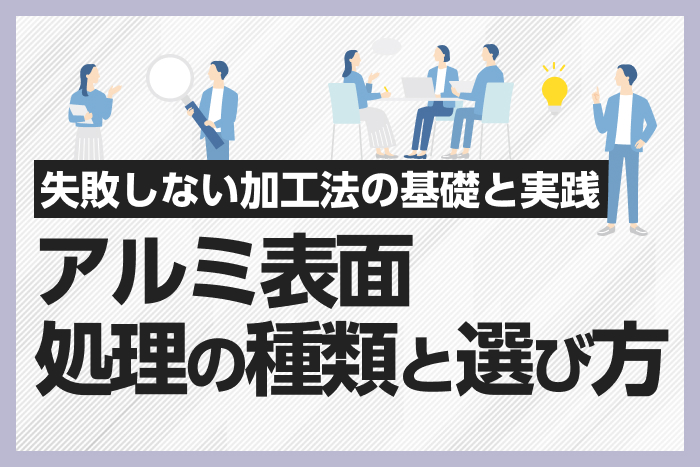 アルミ表面処理の種類と選び方｜失敗しない加工法の基礎と実践