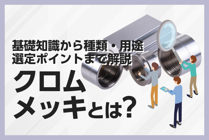 クロムメッキとは？基礎知識から種類・用途・選定ポイントまで解