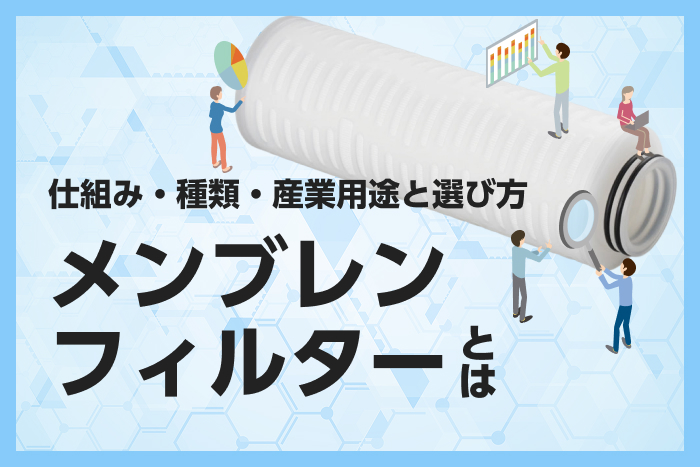 メンブレンフィルターとは｜仕組み・種類・産業用途と選び方