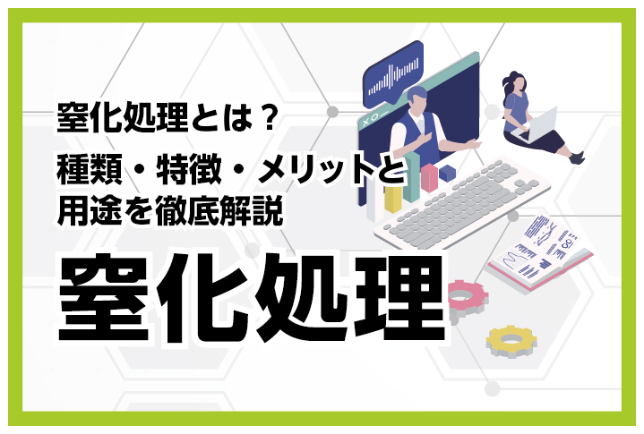 窒化処理とは？種類・特徴・メリットと用途を徹底解説
